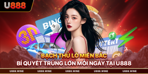 Bạch Thủ Lô Miền Bắc - Bí Quyết Trúng Lớn Mỗi Ngày Tại U888 Bạch thủ lô miền Bắc