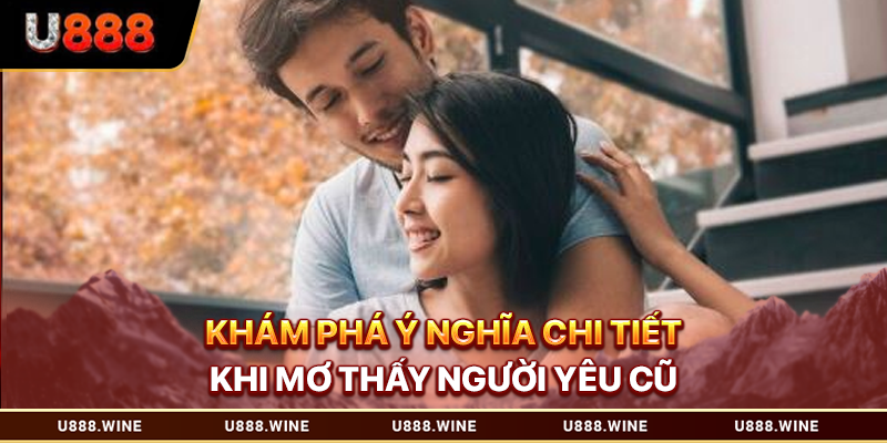 Mơ Thấy Người Yêu Cũ - Giải Nghĩa Điềm Báo Từ A Đến Z 2026 Khám phá ý nghĩa chi tiết khi mơ thấy người yêu cũ